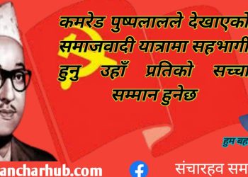 कमरेड पुष्पलालले देखाएको समाजवादी यात्रामा सहभागी हुनु उहाँ प्रतिको सच्चा सम्मान हुनेछ